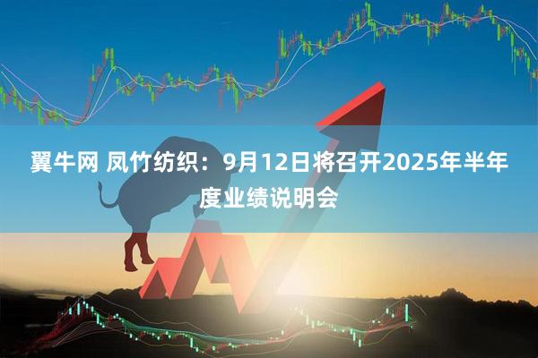 翼牛网 凤竹纺织：9月12日将召开2025年半年度业绩说明会