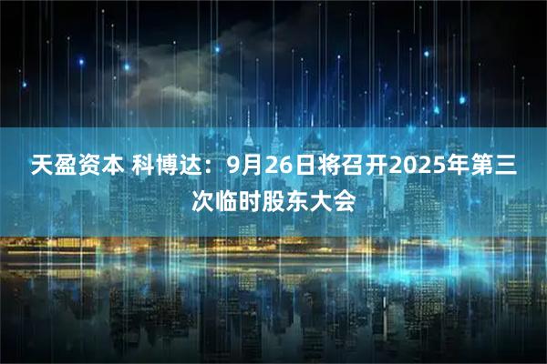天盈资本 科博达：9月26日将召开2025年第三次临时股东大会
