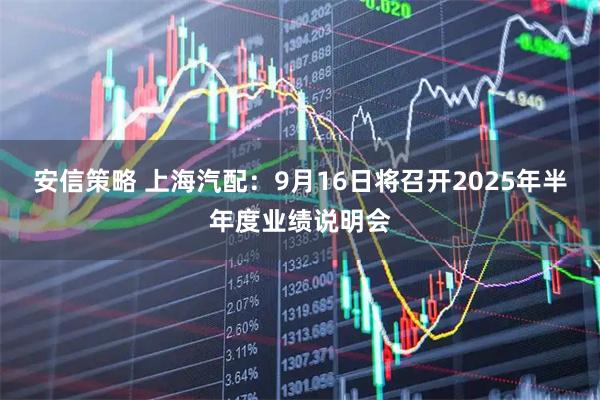 安信策略 上海汽配：9月16日将召开2025年半年度业绩说明会