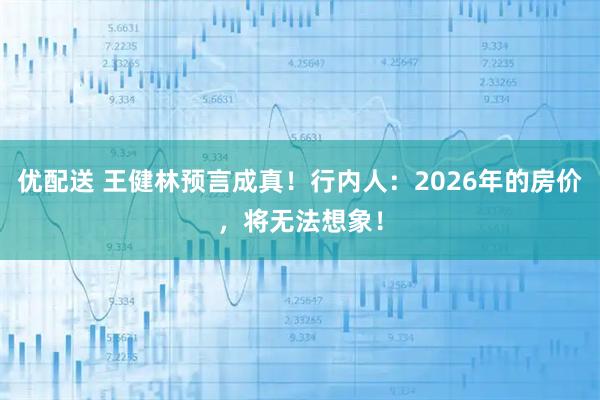 优配送 王健林预言成真！行内人：2026年的房价，将无法想象！