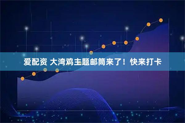 爱配资 大湾鸡主题邮筒来了！快来打卡