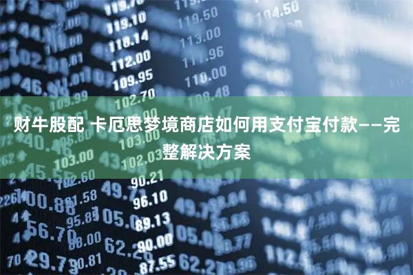 财牛股配 卡厄思梦境商店如何用支付宝付款——完整解决方案