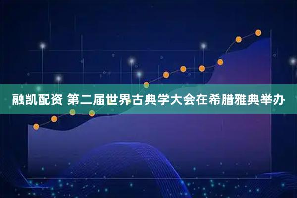 融凯配资 第二届世界古典学大会在希腊雅典举办